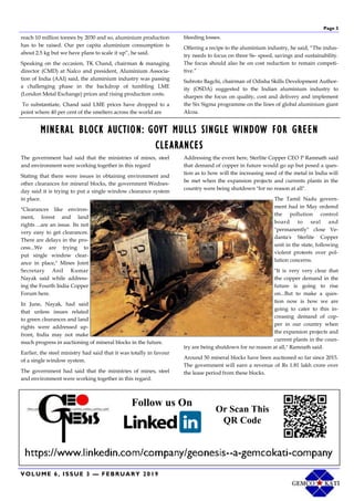 Page 3
VOLUME 6, ISSUE 3 — FEBRUARY 2019
Follow us On
Or Scan This
QR Code
reach 10 million tonnes by 2030 and so, aluminium production
has to be raised. Our per capita aluminium consumption is
about 2.5 kg but we have plans to scale it up”, he said.
Speaking on the occasion, TK Chand, chairman & managing
director (CMD) at Nalco and president, Aluminium Associa-
tion of India (AAI) said, the aluminium industry was passing
a challenging phase in the backdrop of tumbling LME
(London Metal Exchange) prices and rising production costs.
To substantiate, Chand said LME prices have dropped to a
point where 40 per cent of the smelters across the world are
bleeding losses.
Offering a recipe to the aluminium industry, he said, “The indus-
try needs to focus on three Ss- speed, savings and sustainability.
The focus should also be on cost reduction to remain competi-
tive.”
Subroto Bagchi, chairman of Odisha Skills Development Author-
ity (OSDA) suggested to the Indian aluminium industry to
sharpen the focus on quality, cost and delivery and implement
the Six Sigma programme on the lines of global aluminium giant
Alcoa.
MINERAL BLOCK AUCTION: GOVT MULLS SINGLE WINDOW FOR GREEN
CLEARANCES
The government had said that the ministries of mines, steel
and environment were working together in this regard
Stating that there were issues in obtaining environment and
other clearances for mineral blocks, the government Wednes-
day said it is trying to put a single window clearance system
in place.
"Clearances like environ-
ment, forest and land
rights ...are an issue. Its not
very easy to get clearances.
There are delays in the pro-
cess...We are trying to
put single window clear-
ance in place," Mines Joint
Secretary Anil Kumar
Nayak said while address-
ing the Fourth India Copper
Forum here.
In June, Nayak, had said
that unless issues related
to green clearances and land
rights were addressed up-
front, India may not make
much progress in auctioning of mineral blocks in the future.
Earlier, the steel ministry had said that it was totally in favour
of a single window system.
The government had said that the ministries of mines, steel
and environment were working together in this regard.
Addressing the event here, Sterlite Copper CEO P Ramnath said
that demand of copper in future would go up but posed a ques-
tion as to how will the increasing need of the metal in India will
be met when the expansion projects and currents plants in the
country were being shutdown "for no reason at all".
The Tamil Nadu govern-
ment had in May ordered
the pollution control
board to seal and
"permanently" close Ve-
danta's Sterlite Copper
unit in the state, following
violent protests over pol-
lution concerns.
"It is very very clear that
the copper demand in the
future is going to rise
on...But to make a ques-
tion now is how we are
going to cater to this in-
creasing demand of cop-
per in our country when
the expansion projects and
current plants in the coun-
try are being shutdown for no reason at all," Ramnath said.
Around 50 mineral blocks have been auctioned so far since 2015.
The government will earn a revenue of Rs 1.81 lakh crore over
the lease period from these blocks.
 