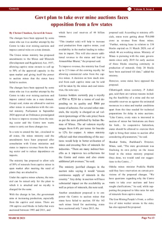 Volume 8, Issue 4
Geonesis
Page No 13
Govt plan to take over mine auctions faces
opposition from a few states
By Chetan Chauhan, Gerard de Souza
The changes have been opposed by some
states who see it as another attempt by the
Centre to take over mining auctions and
impose central rules on a state domain.
The Union mines ministry has proposed
amendments to the Mines and Minerals
(Develop ment and Regulation) Act, 1957,
allowing captive mine owners to sell up
to 50% of the approved capacity in the
open market and giving itself the power
to auction mines that the states have
failed to auction.
The changes have been opposed by some
states who see it as another attempt by the
Centre to take over mining auctions and
impose central rules on a state domain.
Except coal, states are allowed to auction
other mines in consultation with the cen-
tral ministry. Parliament in September
2020 approved an Ordinance promulgated
in June to improve revenue from the min-
ing sector and the Centre now wants
states to carry out these changes too.
In a note to amend the law, circulated to
all states, the mines ministry said the
amendments have been proposed after
consultation with Union ministries and
states to improve revenue from the min-
ing sector and to reduce dep endence on
imports.
The ministry has proposed to allow sale
of 50% of minerals from captive mines in
open market after meeting the need of
plants they are attached to.
Under the captive mines scheme, the min-
eral can be mined only for the plant to
which it is attached and no roy alty is
charged for the same.
With the change in law, the government
aims at increasing production, esp ecially
from the captive coal mines. There are
194 captive coal blocks in India that were
auctioned between 1993 and 2011, and
which have coal reserves of 44 billion
tonnes.
“This (market sale) will help to increase
coal production from captive mines, coal
availability in the market leading to reduc-
tion in import. This will also ensure addi-
tional revenue to the states and lead to
Atmanirbhar Bharat,” the proposal said.
To improve revenue, the ministry has fixed
up to 2.5 times of the existing royalty for
allowing commercial sales from the cap-
tive mines. A decision on how much min-
eral from each captive mine can be sold
will be taken by the mines and coal minis-
tries, the note says.
Licence holders currently pay a royalty
of ₹50 to ₹250 for a tonne of coal de-
pending on its quality and ₹800 per
tonne of asbestos. For several other min-
erals, the royalty is charged on ad val-
orem (percentage of the sale price) basis
as per the rates published by Indian Bu-
reau of Mines. The ad valorem royalty
ranges from 0.4% per tonne for bauxite
to 12% for copper. A mines ministry
official said that streamlining of the auc-
tions would help in better utilisation of
mines and ensuring flow of minerals for
industries. “There are many indirect ben-
efits as it improves tax collections for
the Centre and states and also create
additional job avenues,” he said.
The ministry justified changes in the
auction rules saying it would “ensure
continuous supply of minerals in the
country.” Any delay in auction will have
substantial impact on the availability as
well as prices of minerals, the note said.
Another amendment proposed is to em-
power the Centre to auction mines that
states have failed to auction. Of the 143
such mines listed for auctioning, states
have auctioned only 7 since 2015, the
proposal said. According to ministry offi-
cials, states were getting about ₹10,000
crore as revenue from these mines.
“Further, mining lease in relation to 334
blocks exp ired on 31 March 2020, out of
which 46 are working mines. Ministry of
Mines is pursuing with the state govern-
ments since early 2019 for early auction
of these blocks ensuring continuity in
production of minerals. Only 28 blocks
have been auctioned till date,” added the
ministry.
However, some states have opposed the
proposal.
Chhattisgarh mines secretary, P Anbal-
gan, said there are various reasons includ-
ing the feasibility of a mine and the net
mineable reserves as against the estimated
resources in a mine and market conditions
apart from the time needed for technical
preparations for delay in mine auctions.
“Like Centre, every state is interested in
auction of mines but limitations are there
for both... In cooperative federalism,
states should be allowed to exercise their
right to bring their mines to auction after
considering all p arameters,” he said.
Shankar Sinha, Jharkhand’s Director,
Mines, said, “The state government was
finalising its own policy on the issues
listed in the mines ministry proposal.
Once done, we would send our sugges-
tions to the Centre....”
Odisha mines minister Prafulla Mallik
said they have reservation on certain pro-
visions of the proposed changes. “We
have questions regarding why the Centre
wants to take over auctions and have
sought clarifications,” he said, while sup-
porting the proposal to hike rates for sale
of minerals from captive mines.
The Goa Mining People’s Front, a collec-
tive of mine worker unions in the state,
has also opposed the proposal.
MARCH 2021
 