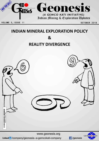 Geonesis
OCTOBER 2018
(A GEMCO KATI INITIATIVE)
Indian Mining & Exploration Updates
VOLUME 5,ISSUE 11
INDIAN MINERAL EXPLORATION POLICY
&
REALITY DIVERGENCE
 