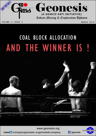 Geonesis
MARCH 2015
(A GEMCO KATI INITIATIVE)
Indian Mining & Exploration Updates
VOLUME 2,ISSUE 4
COAL BLOCK ALLOCATION
AND THE WINNER IS !
 