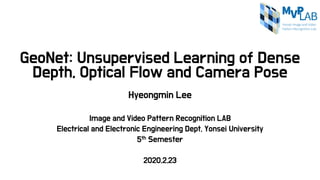 GeoNet: Unsupervised Learning of Dense
Depth, Optical Flow and Camera Pose
Hyeongmin Lee
Image and Video Pattern Recognition LAB
Electrical and Electronic Engineering Dept, Yonsei University
5th Semester
2020.2.23
 