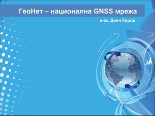 ГеоНет – национална  GNSS  мрежа инж. Деян Киров 