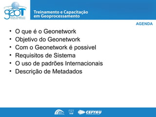 AGENDA

•   O que é o Geonetwork
•   Objetivo do Geonetwork
•   Com o Geonetwork é possivel
•   Requisitos de Sistema
•   O uso de padrões Internacionais
•   Descrição de Metadados
 