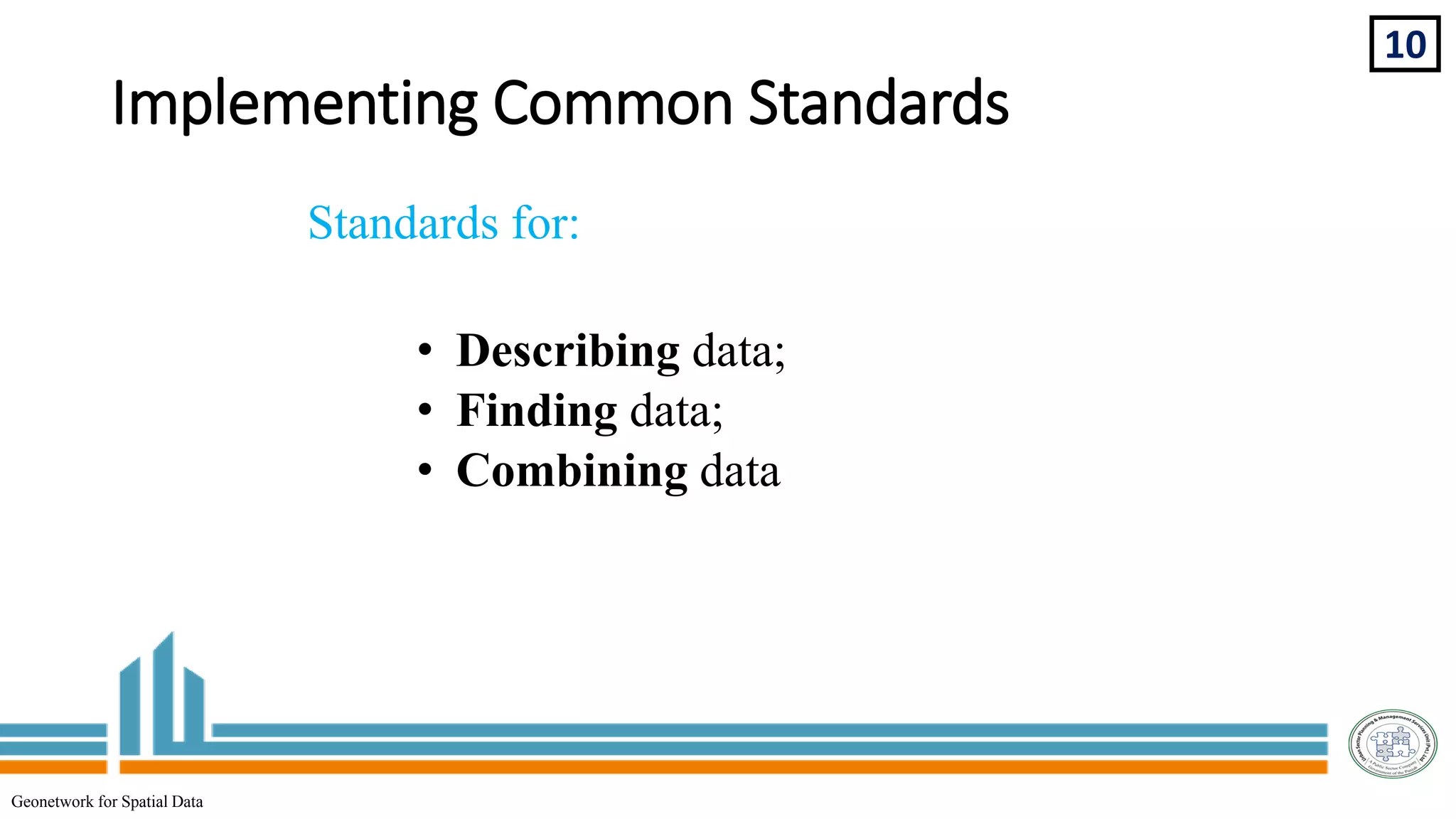 Implementing Common Standards
10
Geonetwork for Spatial Data
Standards for:
• Describing data;
• Finding data;
• Combining data
 