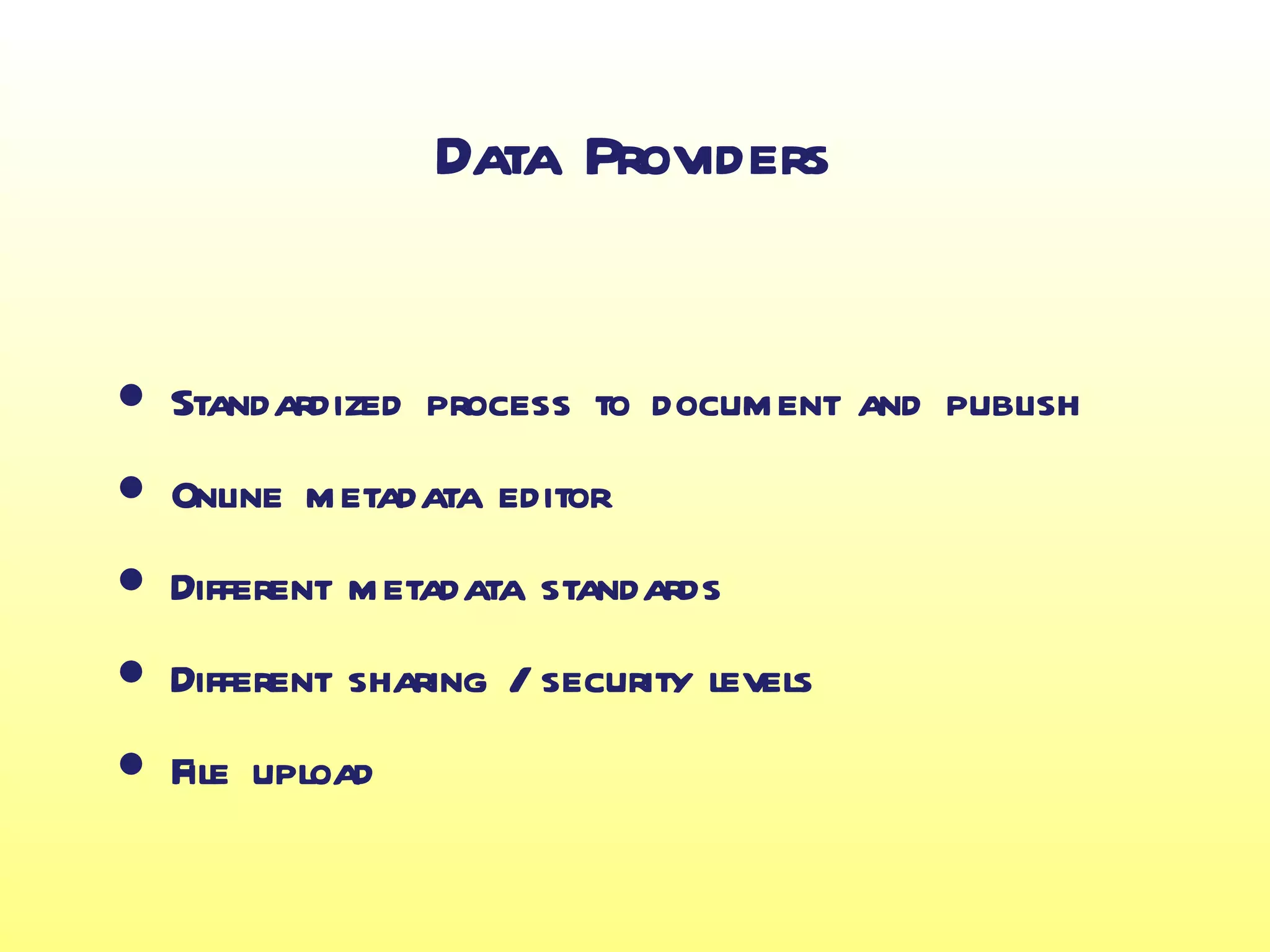 Data Providers


• Standardized process to document and publish
• Online metadata editor
• Different metadata standards
• Different sharing / security levels
• File upload
 