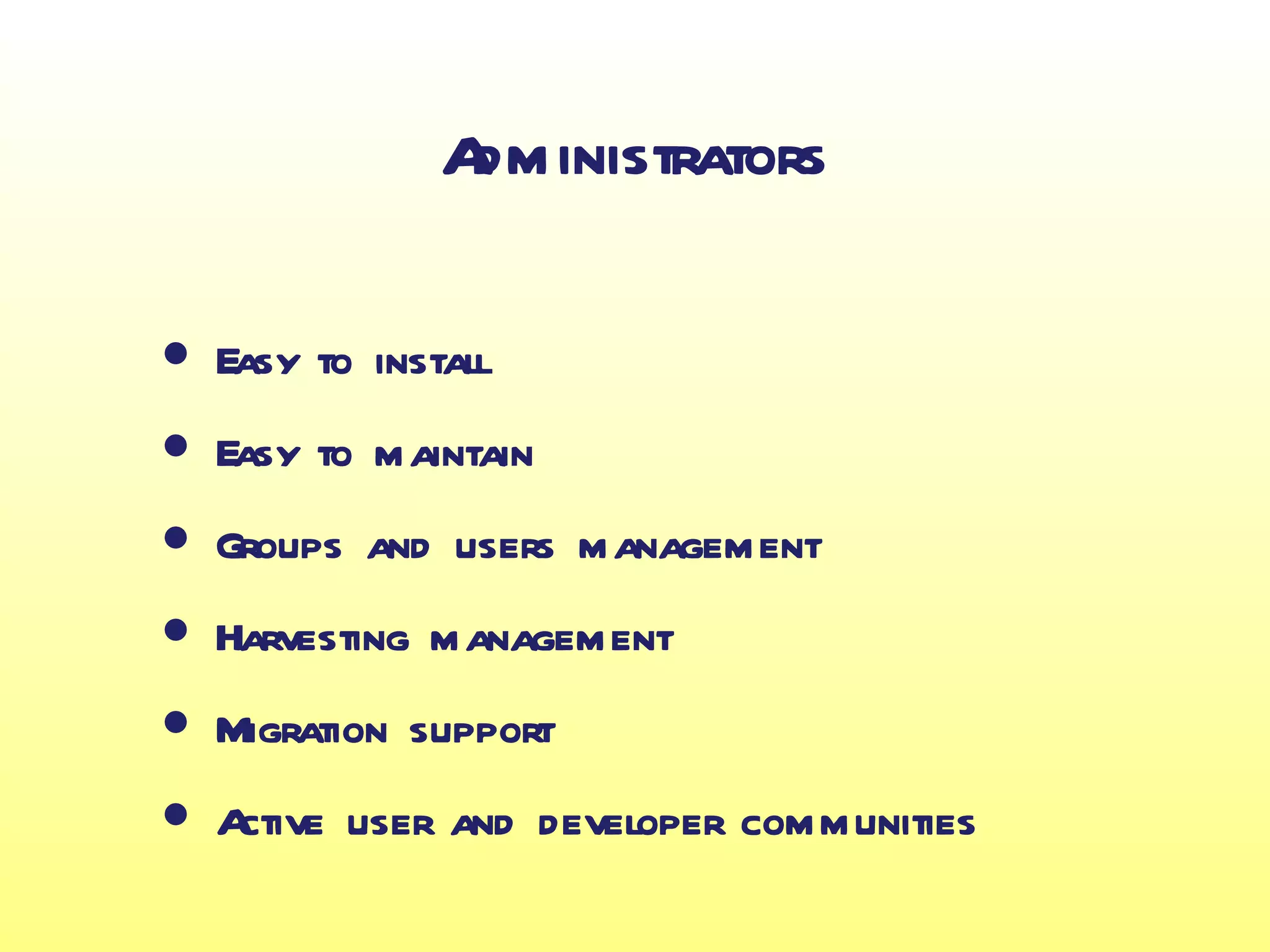 Administrators

• Easy to install
• Easy to maintain
• Groups and users management
• Harvesting management
• Migration support
• Active user and developer communities
 