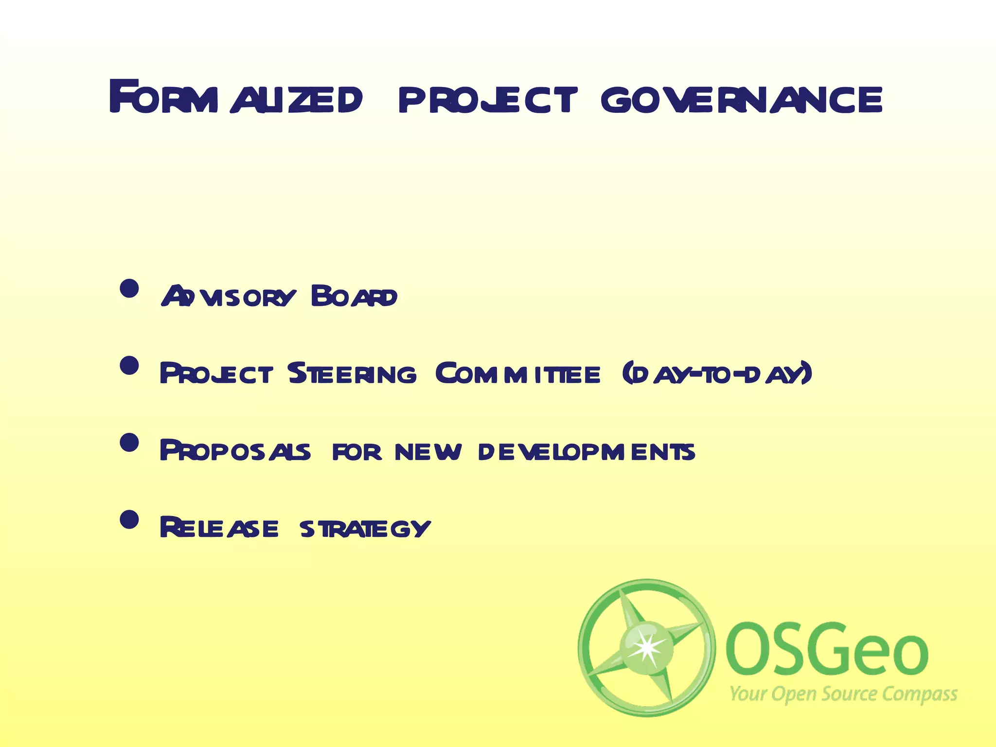 Formalized proj governance
              ect

• Advisory Board
• Project Steering Committee (day-to-day)
• Proposals for new developments
• Release strategy
 