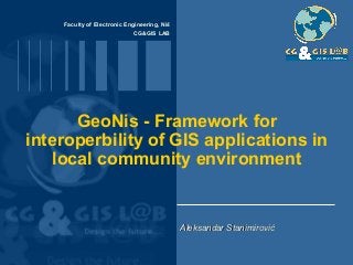 Faculty of Electronic Engineering, Niš
CG&GIS LAB
GeoNis - Framework for
interoperbility of GIS applications in
local community environment
Aleksandar StanimirovićAleksandar Stanimirović
 