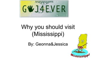 Why you should visit (Mississippi) By: Geonna&Jessica 