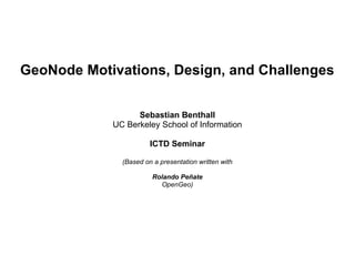 GeoNode Motivations, Design, and Challenges


                  Sebastian Benthall
            UC Berkeley School of Information

                       ICTD Seminar

              (Based on a presentation written with

                        Rolando Peñate
                          OpenGeo)
 