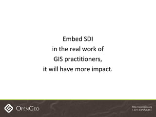 Embed SDI in the real work of GIS practitioners, it will have more impact. 