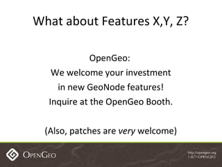 What about Features X,Y, Z? OpenGeo:  We welcome your investment in new GeoNode features! Inquire at the OpenGeo Booth. (A...