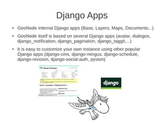 Django Apps
● GeoNode internal Django apps (Base, Layers, Maps, Documents...)
● GeoNode itself is based on several Django ...