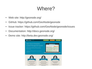 Where?
● Web site: http://geonode.org/
● GitHub: https://github.com/GeoNode/geonode
● Issue tracker: https://github.com/Ge...