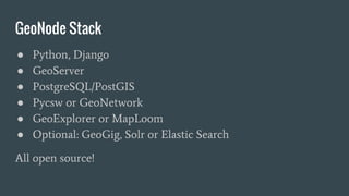 GeoNode Stack: GeoServer
● An open source web mapping engine
● Implements a number of OGC standards
○ WMS
○ WFS/WFS-T
○ WC...