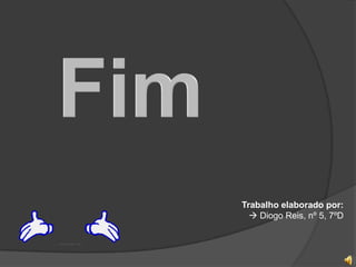 Trabalho elaborado por:
   Diogo Reis, nº 5, 7ºD
 