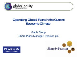 Operating Global Plans in the Current Economic Climate   Gabbi Stopp Share Plans Manager, Pearson plc 