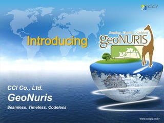 www.ccigis.co.kr
CCI Co., Ltd.
GeoNuris
Seamless. Timeless. Codeless
Introducing
 