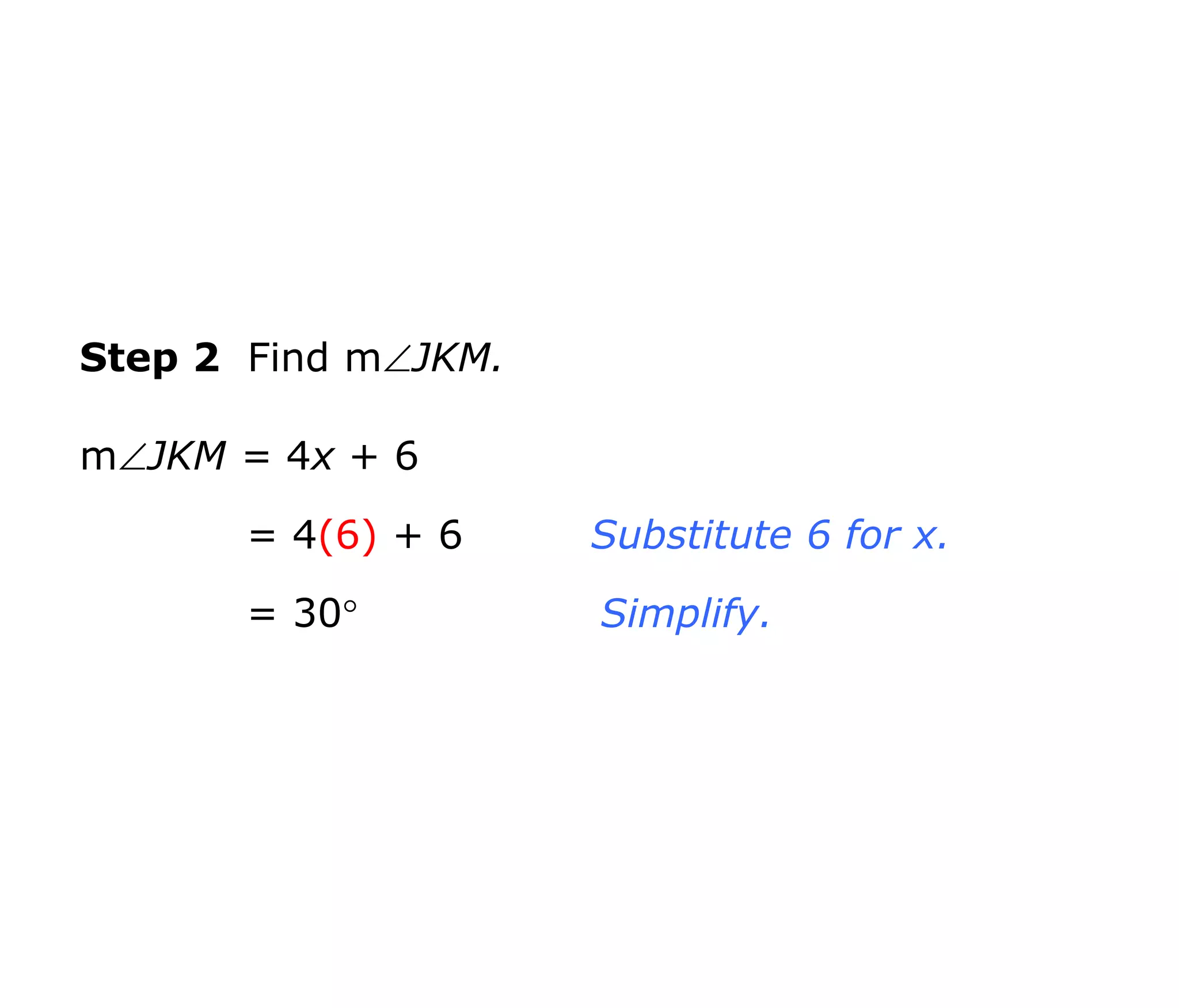 Step 2 Find mJKM. 
mJKM = 4x + 6 
= 4(6) + 6 
= 30 
Substitute 6 for x. 
Simplify. 
 