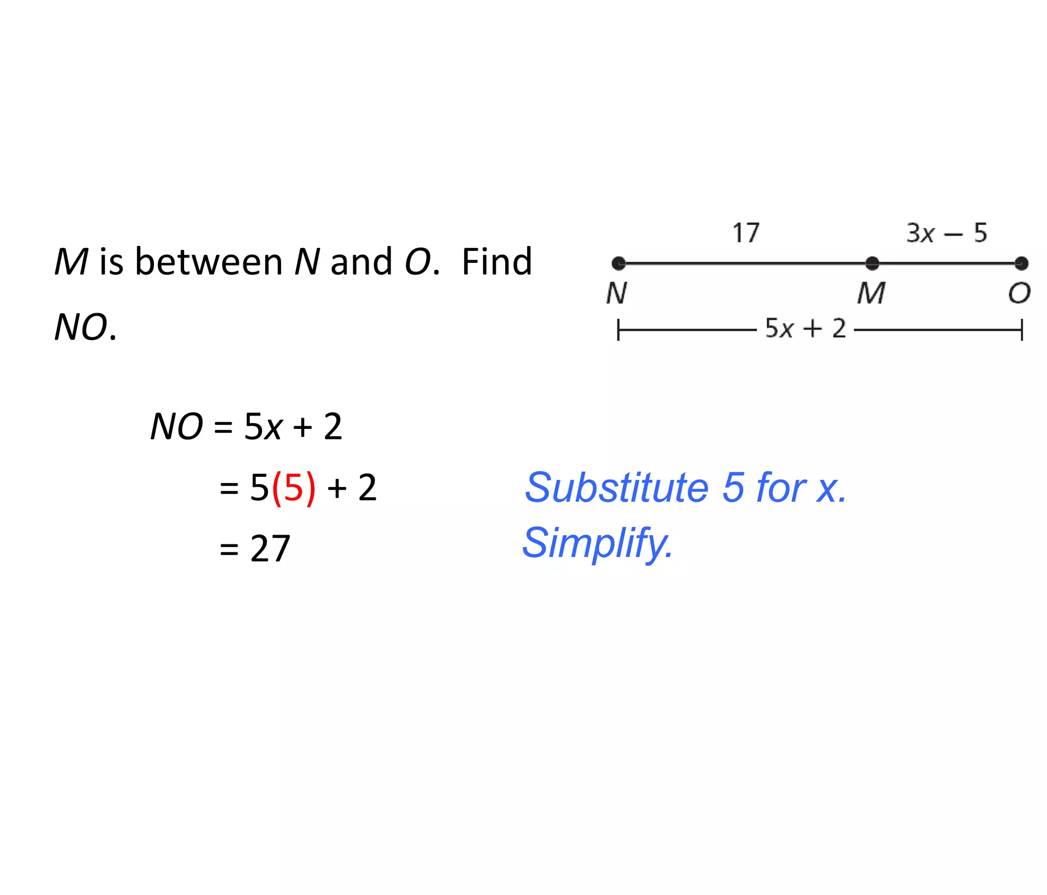 M is between N and O. Find 
NO. 
NO = 5x + 2 
Substitute 5 for x. 
= 5(5) + 2 
= 27 Simplify. 
 