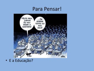 Para Pensar!




• E a Educação?
 