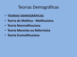 Teorias Demográficas
•   TEORIAS DEMOGRÁFICAS
•   Teoria de Malthus - Malthusiana
•   Teoria Neomalthusiana
•   Teoria Marxista ou Reformista
•   Teoria Ecomalthusiana
 