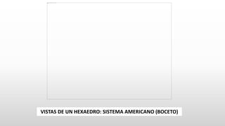 VISTAS DE UN HEXAEDRO: SISTEMA AMERICANO (BOCETO)
 