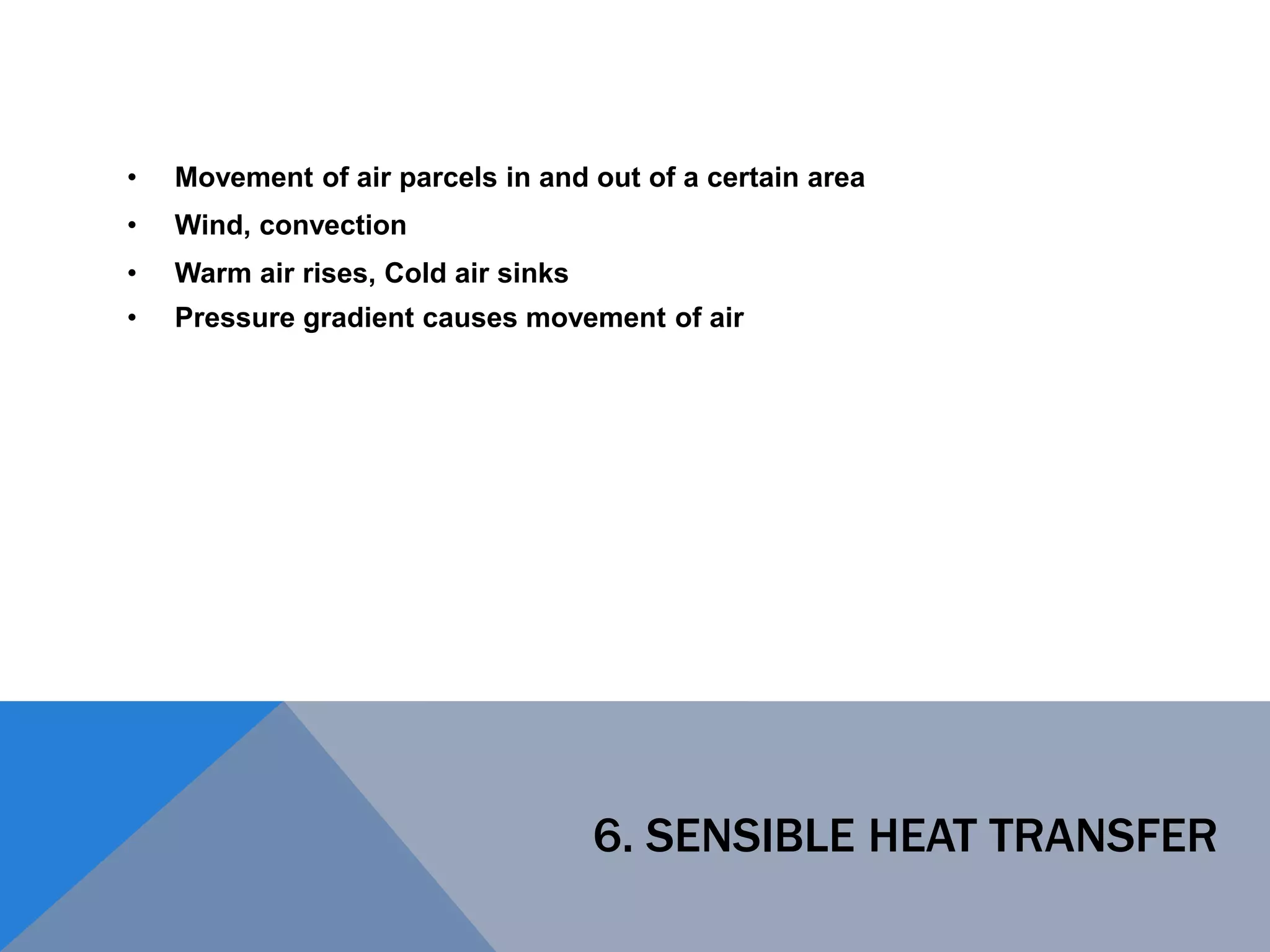 6. SENSIBLE HEAT TRANSFER
• Movement of air parcels in and out of a certain area
• Wind, convection
• Warm air rises, Cold air sinks
• Pressure gradient causes movement of air
 