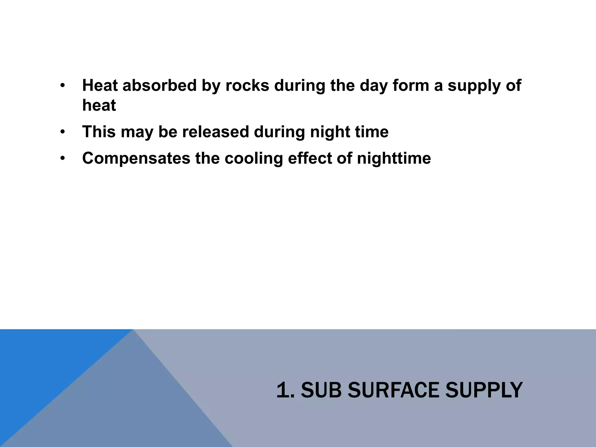 1. SUB SURFACE SUPPLY
• Heat absorbed by rocks during the day form a supply of
heat
• This may be released during night time
• Compensates the cooling effect of nighttime
 