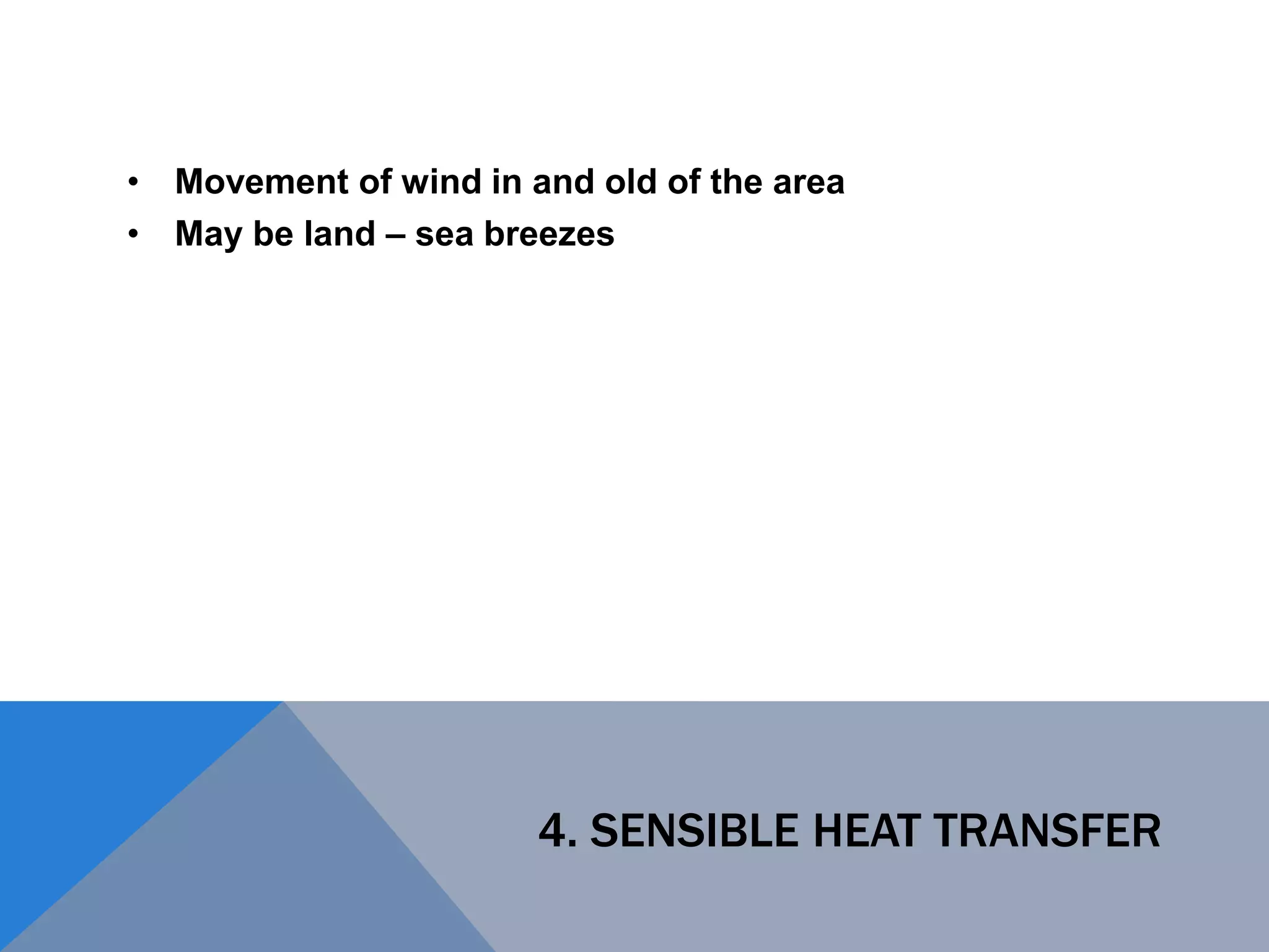 4. SENSIBLE HEAT TRANSFER
• Movement of wind in and old of the area
• May be land – sea breezes
 
