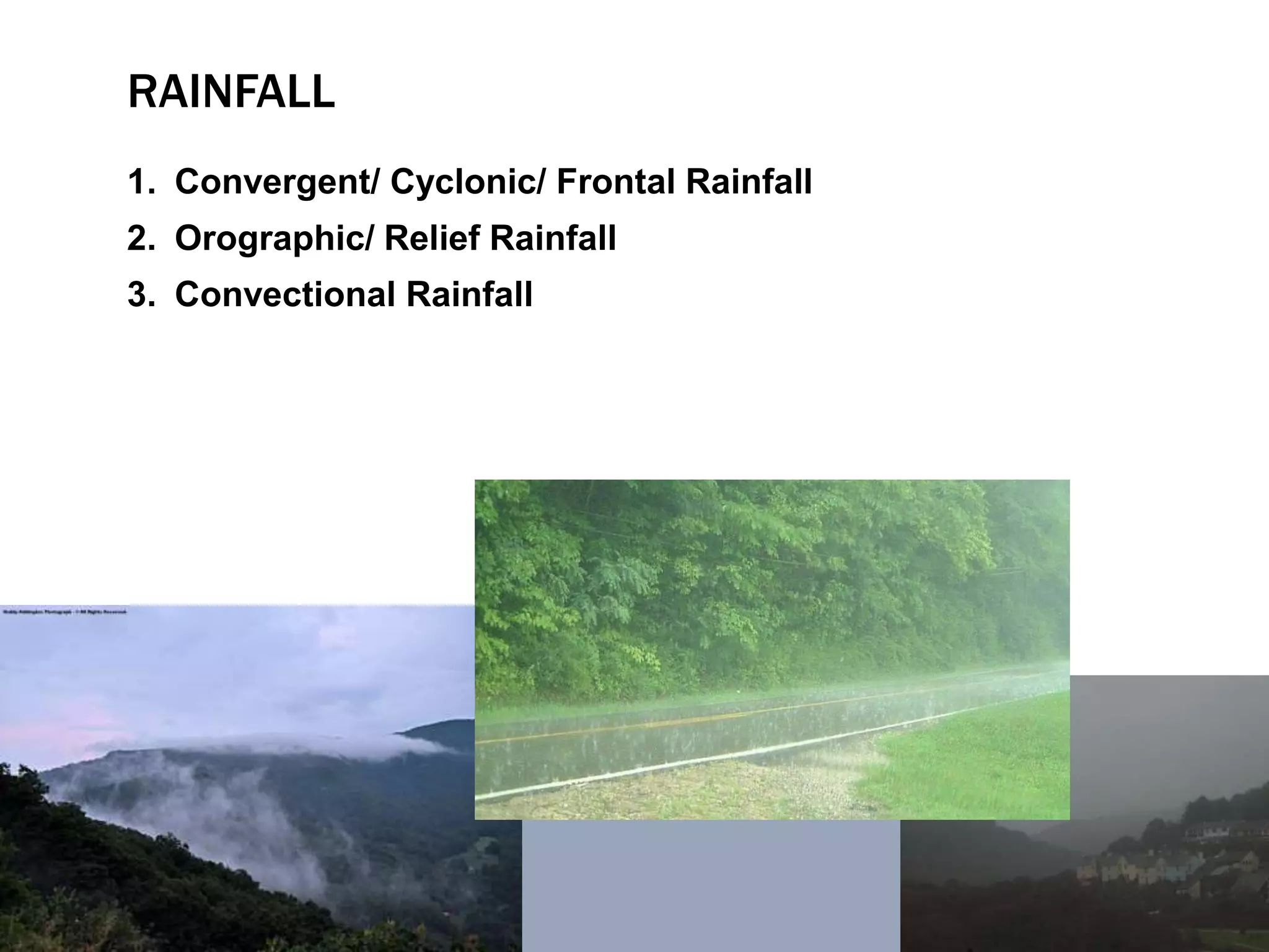 RAINFALL
1. Convergent/ Cyclonic/ Frontal Rainfall
2. Orographic/ Relief Rainfall
3. Convectional Rainfall
 