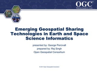 ®
®

Emerging Geospatial Sharing
Technologies in Earth and Space
Science Informatics
presented by: George Percivall
prepared by: Raj Singh
Open Geospatial Consortium

© 2013 Open Geospatial Consortium

 