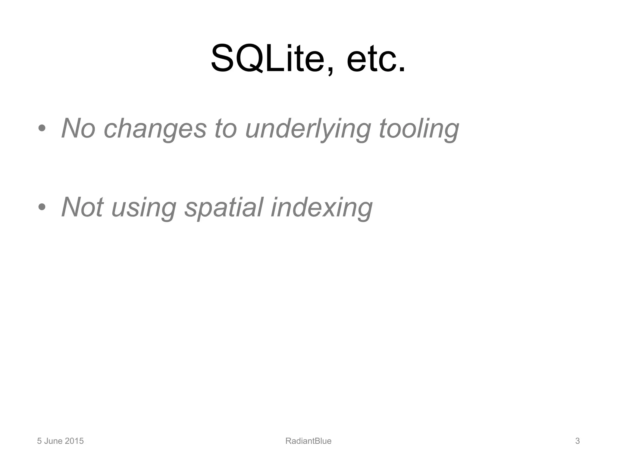 SQLite, etc.
• No changes to underlying tooling
• Not using spatial indexing
5 June 2015 RadiantBlue 3
 