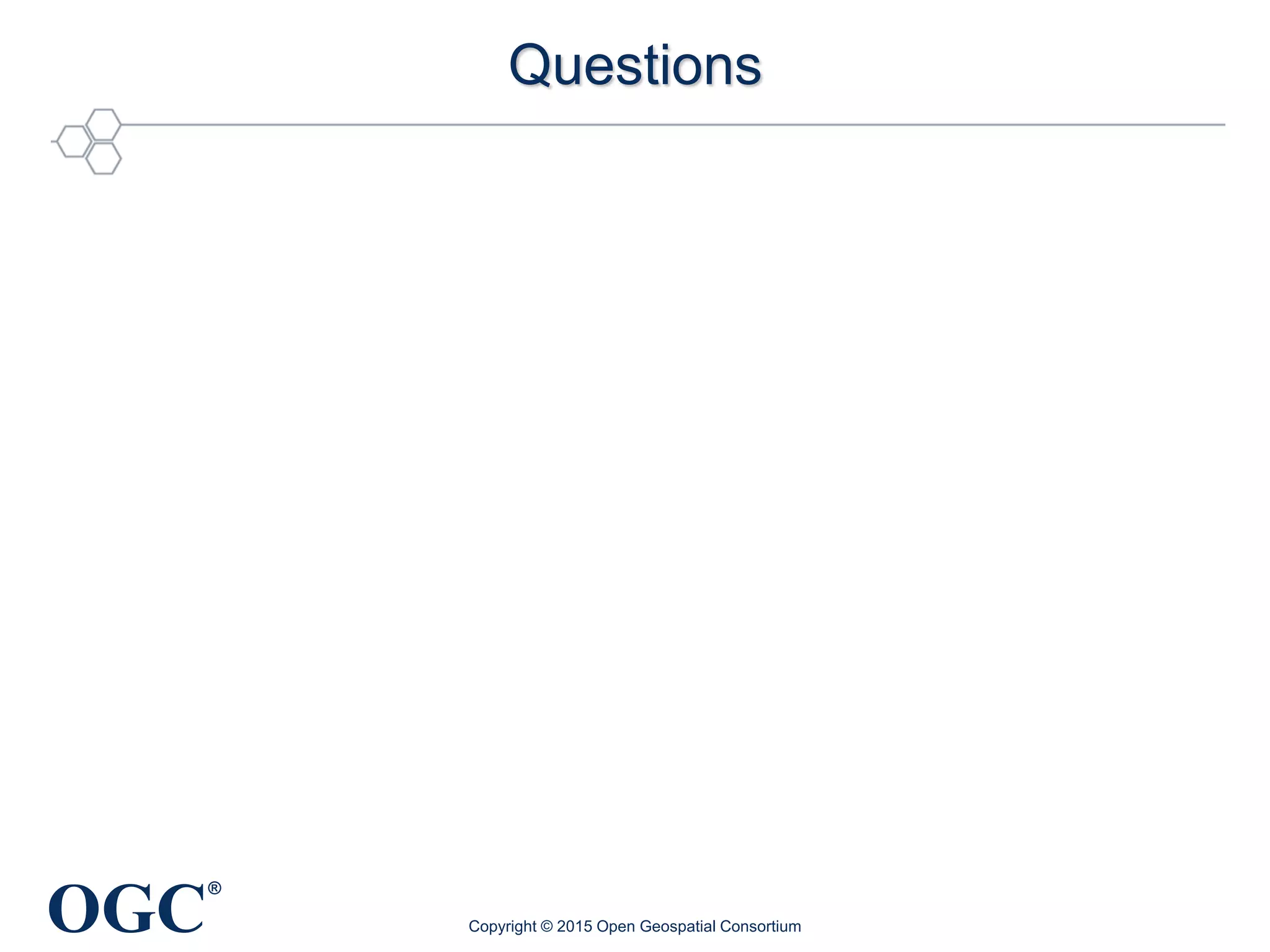 OGC
®
Questions
Copyright © 2015 Open Geospatial Consortium
 