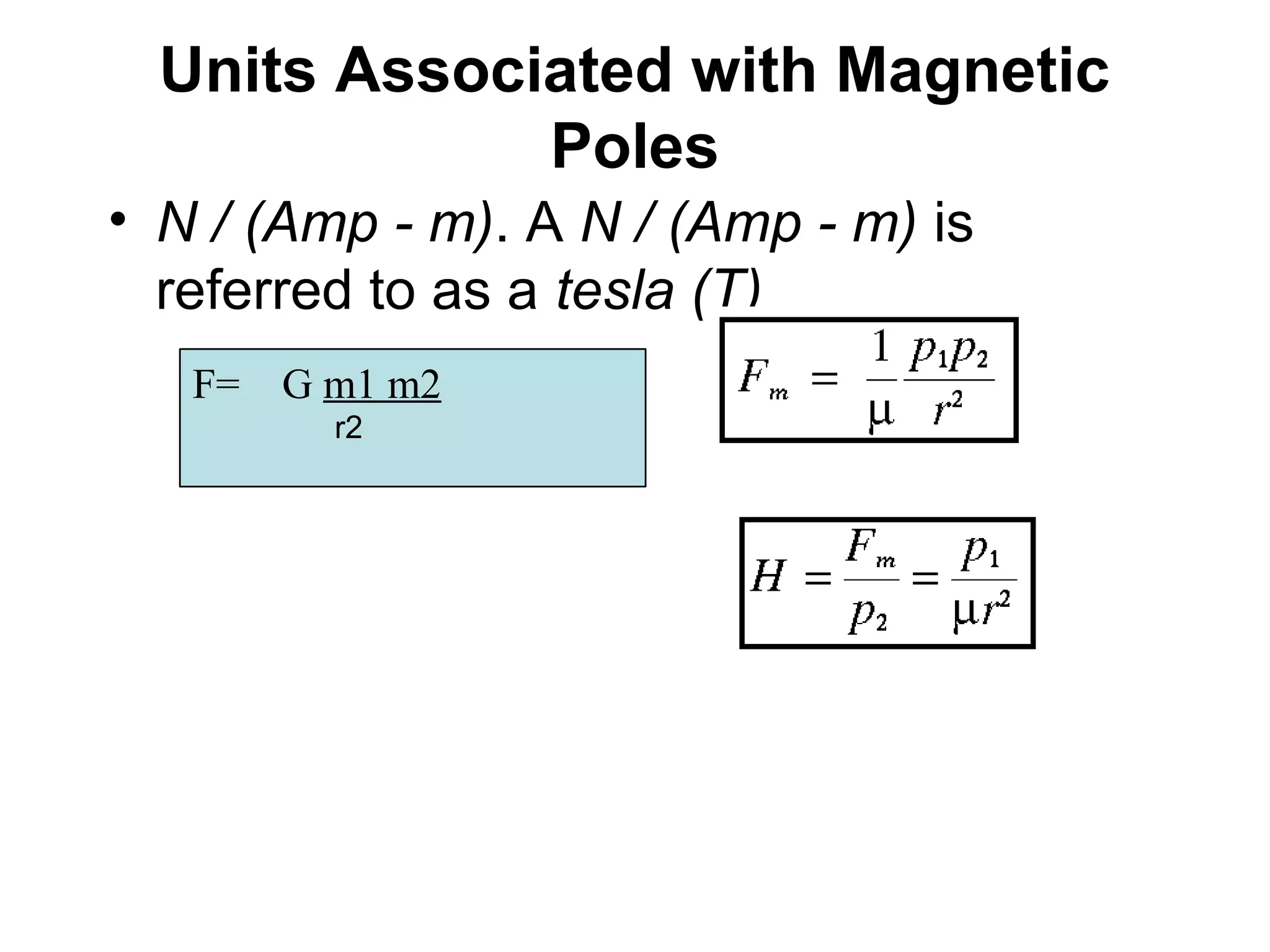 Units Associated with Magnetic
Poles
• N / (Amp - m). A N / (Amp - m) is
referred to as a tesla (T)
F=

G m1 m2
r2

 
