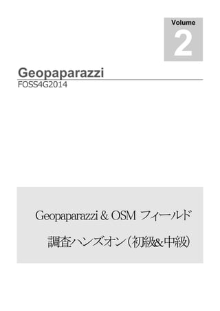 Geopaparazzi
FOSS4G2014
Geopaparazzi & OSM フィールド
調査ハンズオン（初級&中級）
Volume
2
 