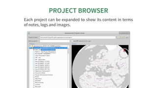 PROJECT	BROWSER
Each	project	can	be	expanded	to	show	its	content	in	terms
of	notes,	logs	and	images.
 