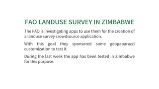 FAO	LANDUSE	SURVEY	IN	ZIMBABWE
The	FAO	is	investigating	apps	to	use	them	for	the	creation	of
a	landuse	survey	crowdsource	...