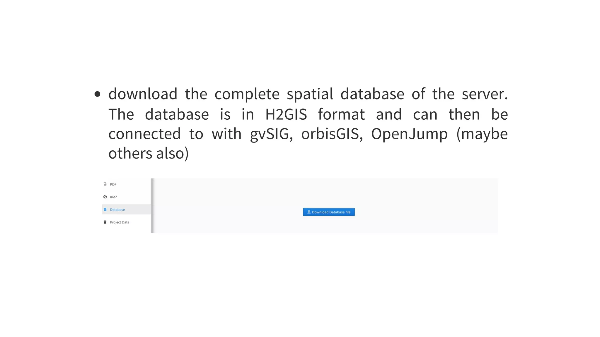 download	 the	 complete	 spatial	 database	 of	 the	 server.
The	 database	 is	 in	 H2GIS	 format	 and	 can	 then	 be
connected	 to	 with	 gvSIG,	 orbisGIS,	 OpenJump	 (maybe
others	also)
 