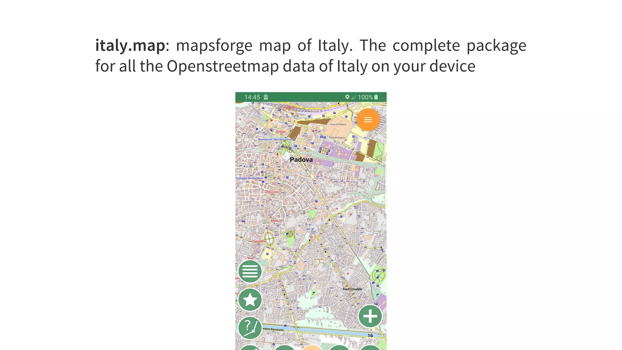 italy.map:	 mapsforge	 map	 of	 Italy.	 The	 complete	 package
for	all	the	Openstreetmap	data	of	Italy	on	your	device
 