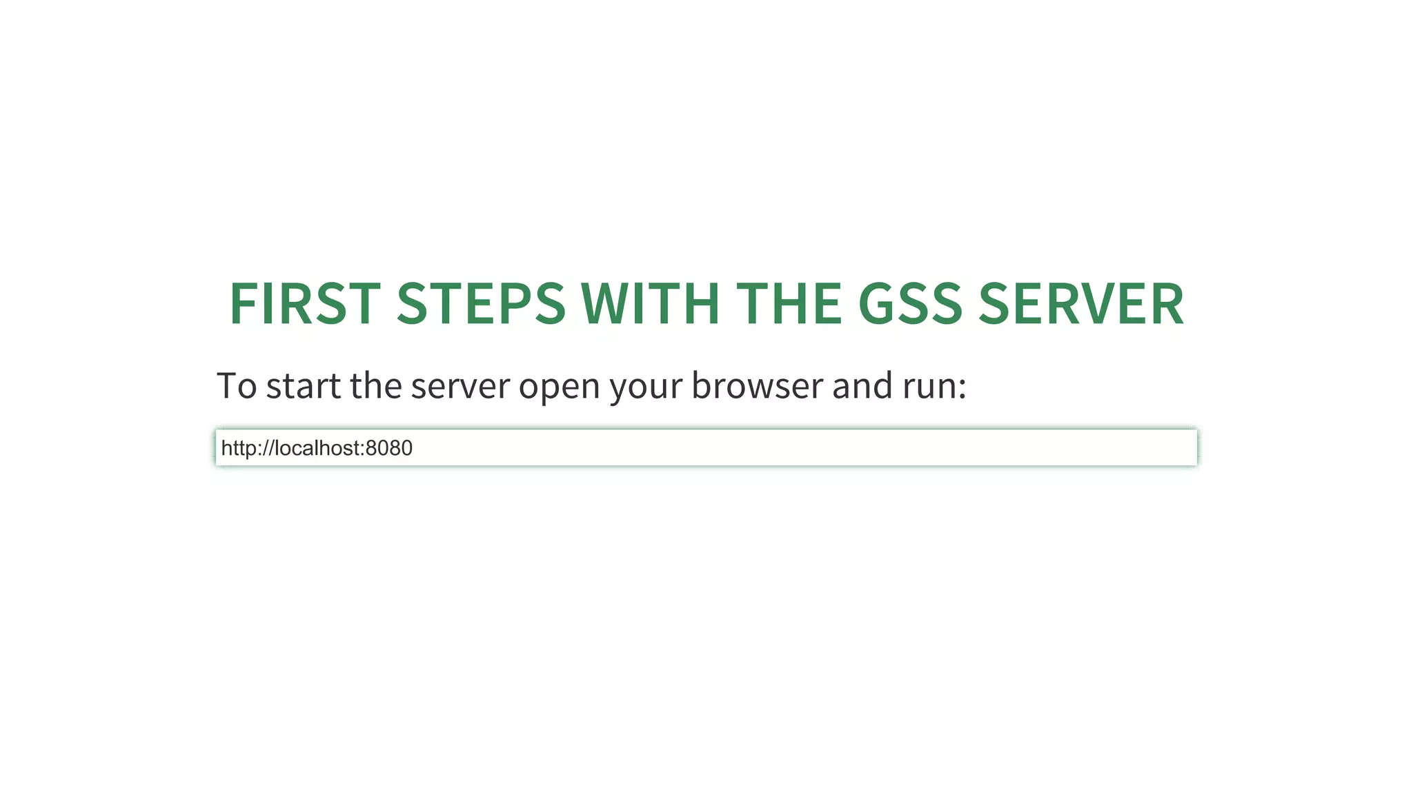 FIRST	STEPS	WITH	THE	GSS	SERVER
To	start	the	server	open	your	browser	and	run:
http://localhost:8080
 