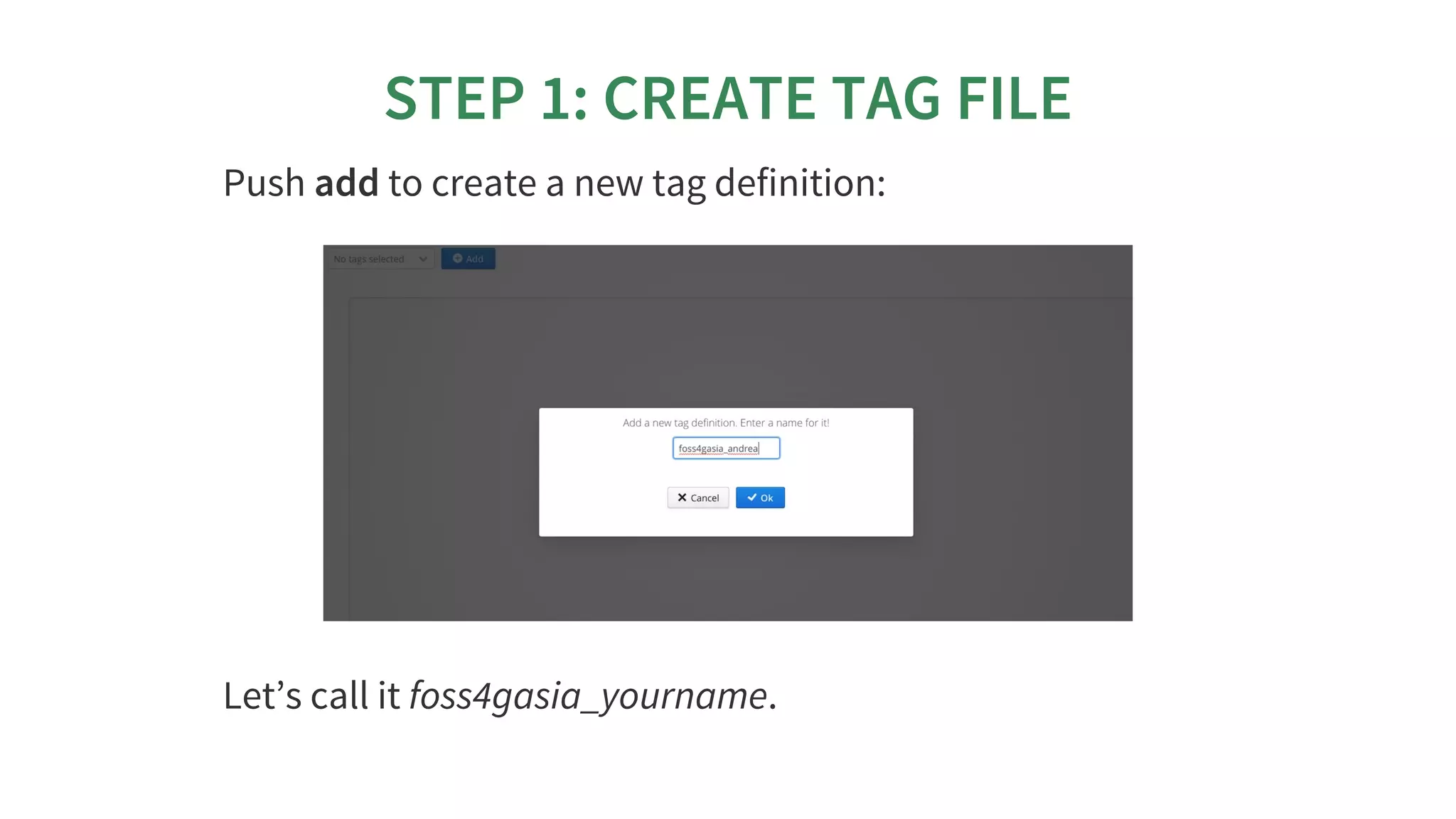 STEP	1:	CREATE	TAG	FILE
Push	add	to	create	a	new	tag	definition:
Let’s	call	it	foss4gasia_yourname.
 