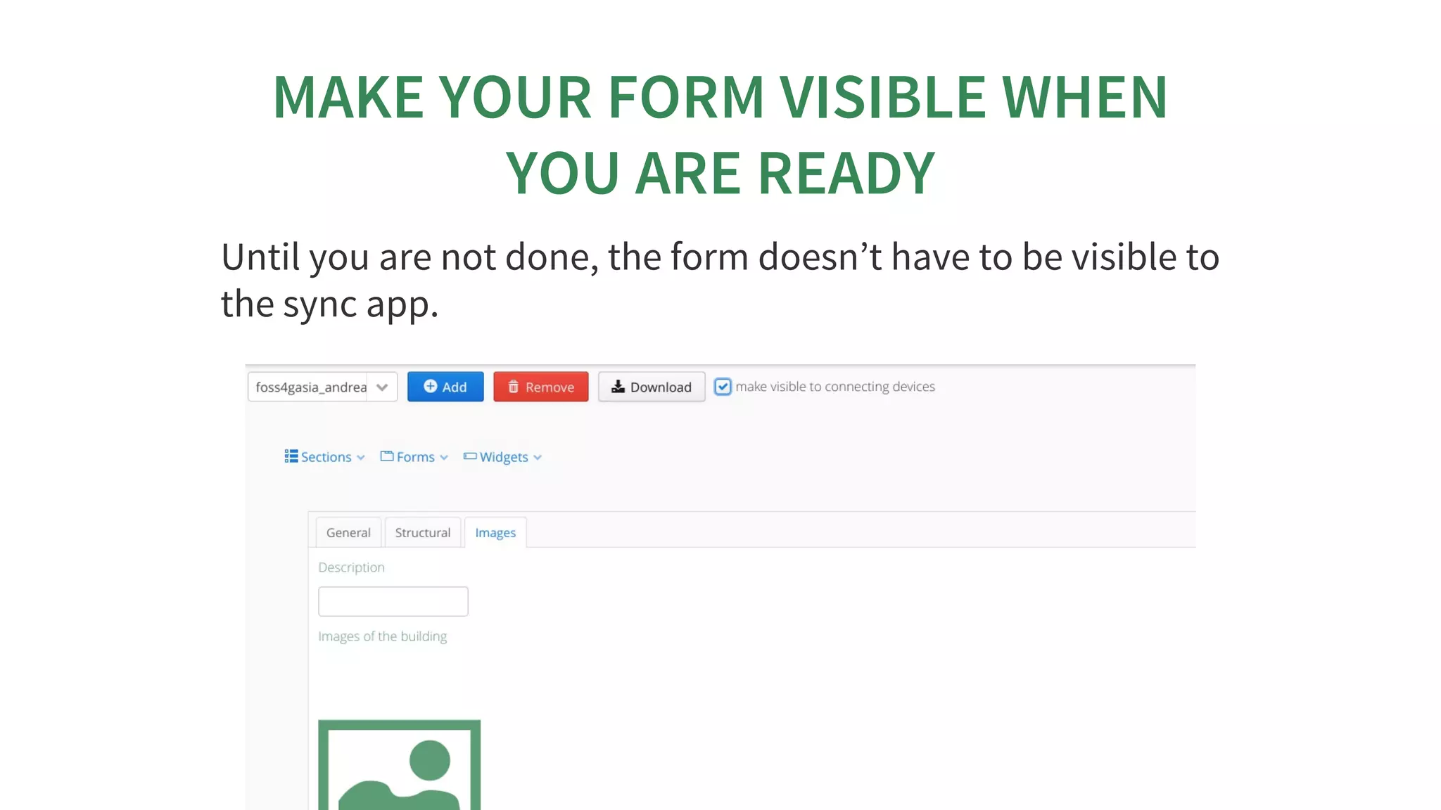 MAKE	YOUR	FORM	VISIBLE	WHEN
YOU	ARE	READY
Until	you	are	not	done,	the	form	doesn’t	have	to	be	visible	to
the	sync	app.
 