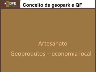 Conceito de geopark e QF




          Artesanato
Geoprodutos – economia local
 
