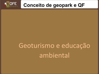 Conceito de geopark e QF




Geoturismo e educação
      ambiental
 