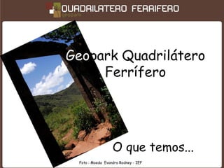 Geopark Quadrilátero
     Ferrífero




                  O que temos...
 Foto : Moeda Evandro Rodney - IEF
 