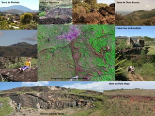 Serra da Piedade   Fábrica Patriótica                                  Serra de Ouro Branco




                                                 Morro do Onça

                                                                       Falsa Casa de Fundição




                                                                       Mina da Passagem




                             Geopark do Quadrilátero Ferrífero
                                                                 Serra do Rola Moça




                   Gnaisse Alberto Flores
 