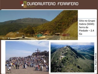Sítio no Grupo
Itabira (SGM):
Serra da
Piedade – 2.4
Ga




             Foto : Miguel Andrade
 