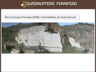 Sítio no Grupo Piracicaba (SGM): Estromatólitos do Fecho do Funil
 