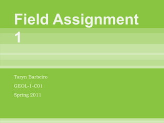 Field Assignment 1 TarynBarbeiro GEOL-1-C01 Spring 2011 